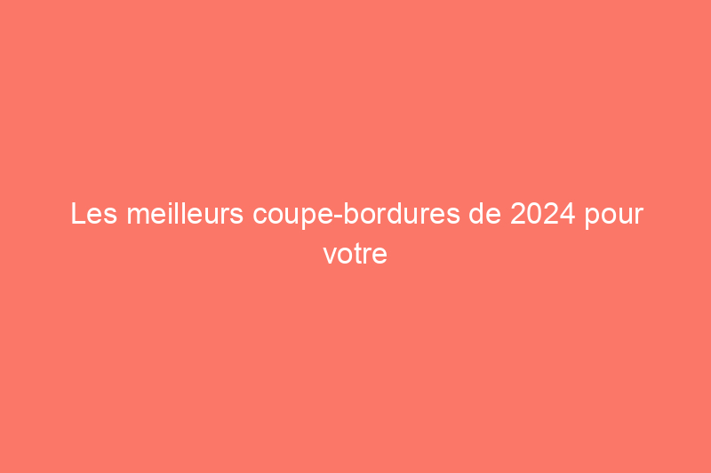 Les meilleurs coupe-bordures de 2024 pour votre routine d'entretien de pelouse, testés 