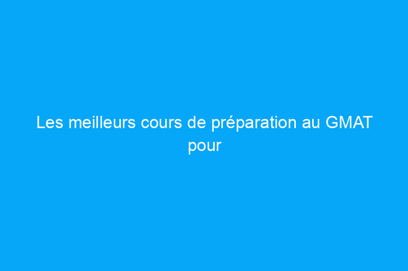 Les meilleurs cours de préparation au GMAT pour réussir vos examens