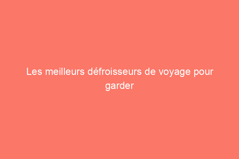 Les meilleurs défroisseurs de voyage pour garder les vêtements sans plis lors de vos déplacements