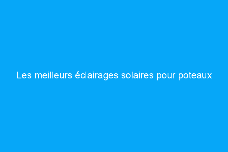 Les meilleurs éclairages solaires pour poteaux de terrasse ou de clôture en 2024