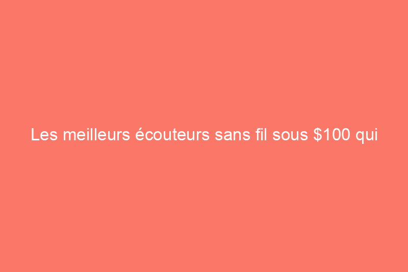 Les meilleurs écouteurs sans fil sous $100 qui offrent style et fonctionnalité