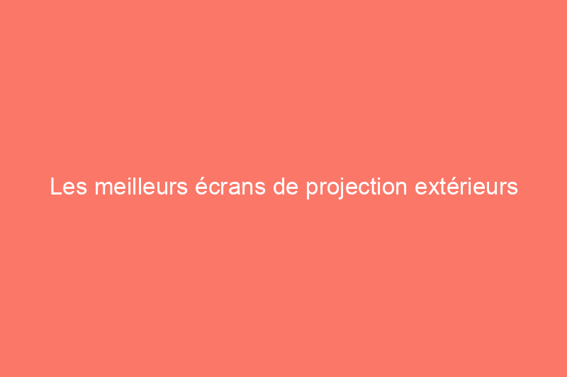 Les meilleurs écrans de projection extérieurs