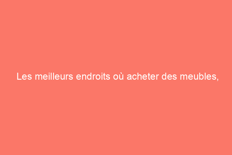 Les meilleurs endroits où acheter des meubles, selon les architectes d'intérieur