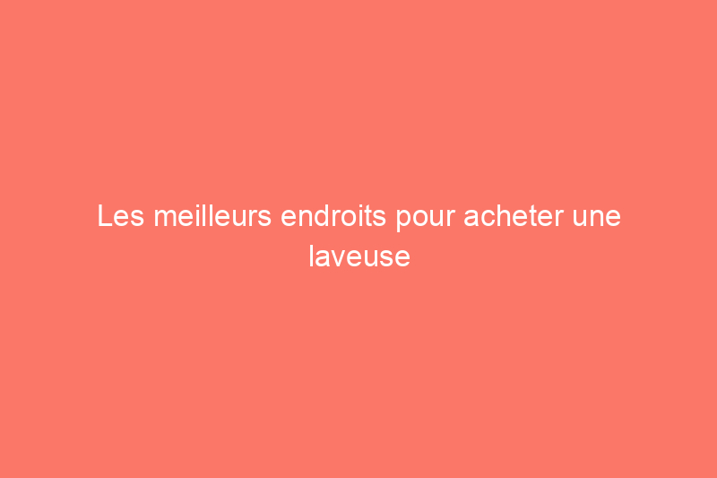 Les meilleurs endroits pour acheter une laveuse et une sécheuse en 2024