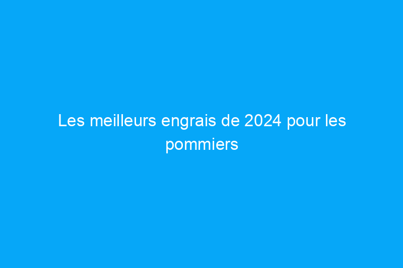 Les meilleurs engrais de 2024 pour les pommiers dans les jardins ou les vergers 