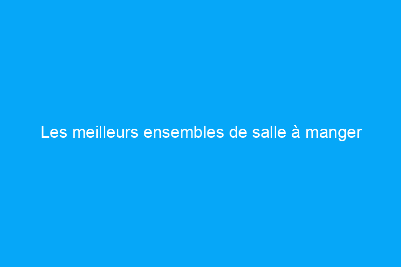 Les meilleurs ensembles de salle à manger d'extérieur à ajouter à votre porche ou patio