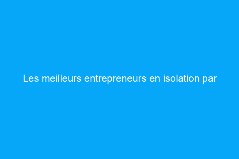 Les meilleurs entrepreneurs en isolation par mousse pulvérisée en Amérique