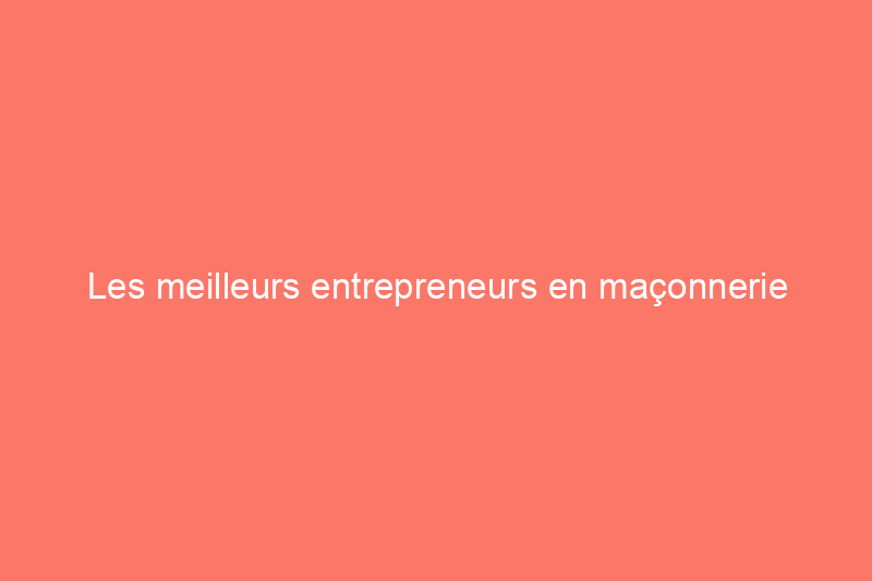 Les meilleurs entrepreneurs en maçonnerie