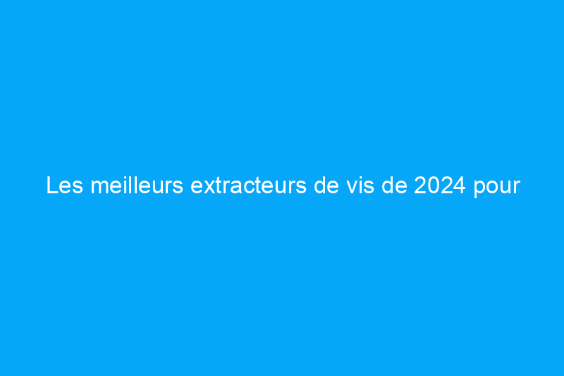 Les meilleurs extracteurs de vis de 2024 pour retirer les fixations dénudées, testés