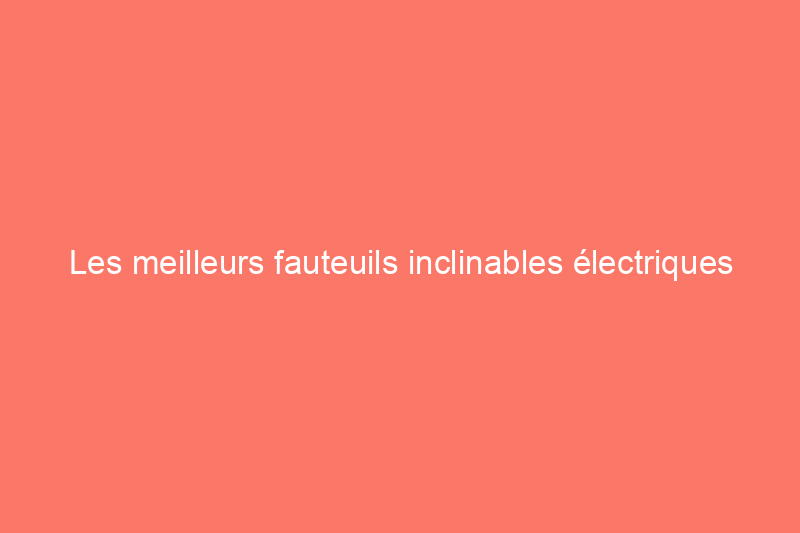 Les meilleurs fauteuils inclinables électriques