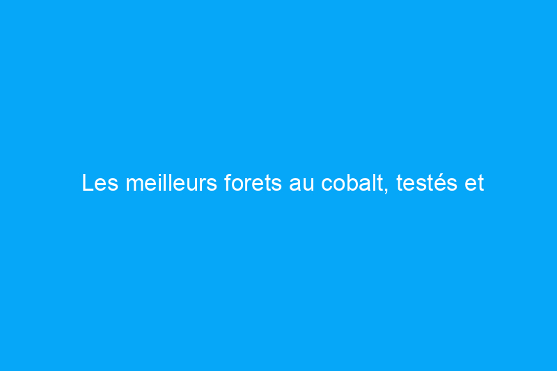 Les meilleurs forets au cobalt, testés et évalués