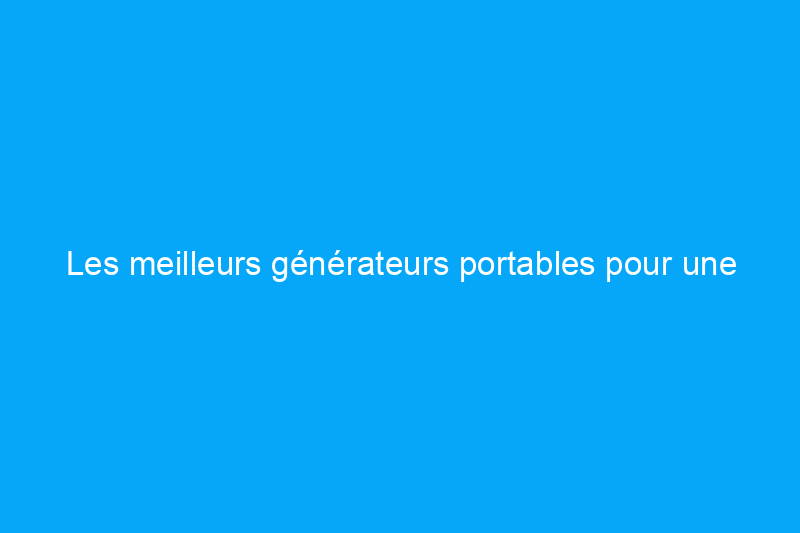 Les meilleurs générateurs portables pour une alimentation électrique partout, testés