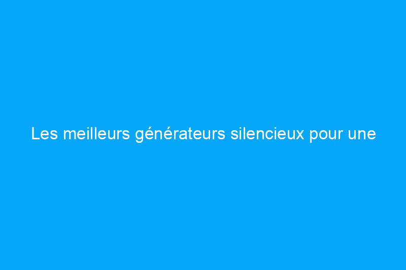 Les meilleurs générateurs silencieux pour une alimentation électrique paisible, testés