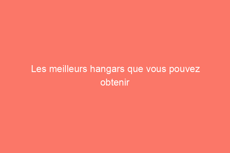 Les meilleurs hangars que vous pouvez obtenir