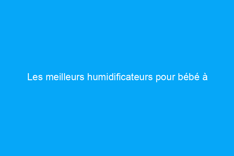 Les meilleurs humidificateurs pour bébé à ajouter à votre chambre d'enfant