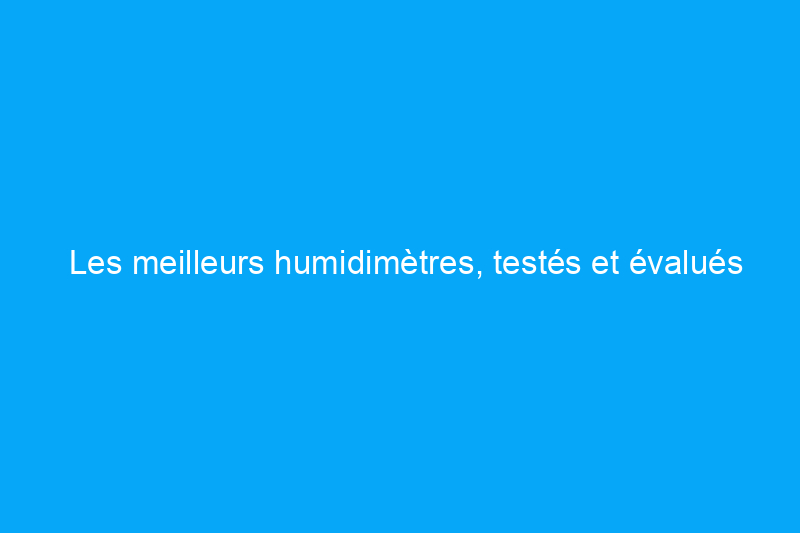 Les meilleurs humidimètres, testés et évalués