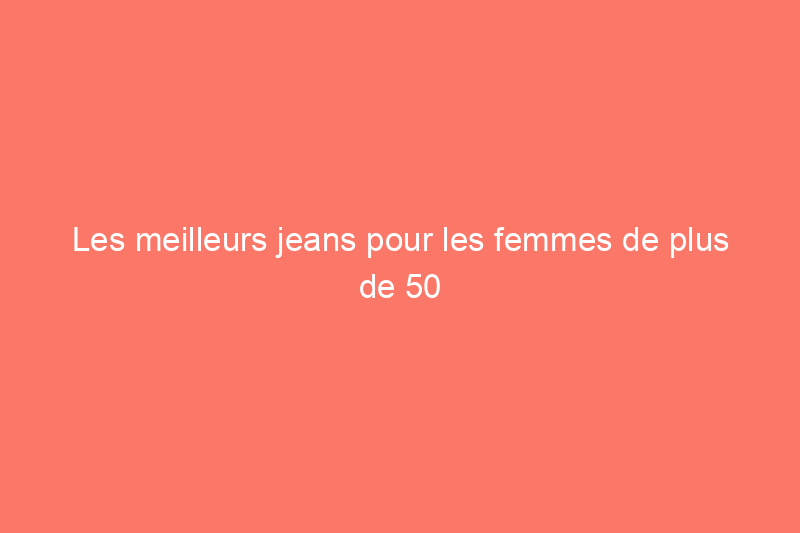 Les meilleurs jeans pour les femmes de plus de 50 ans, selon les experts en style