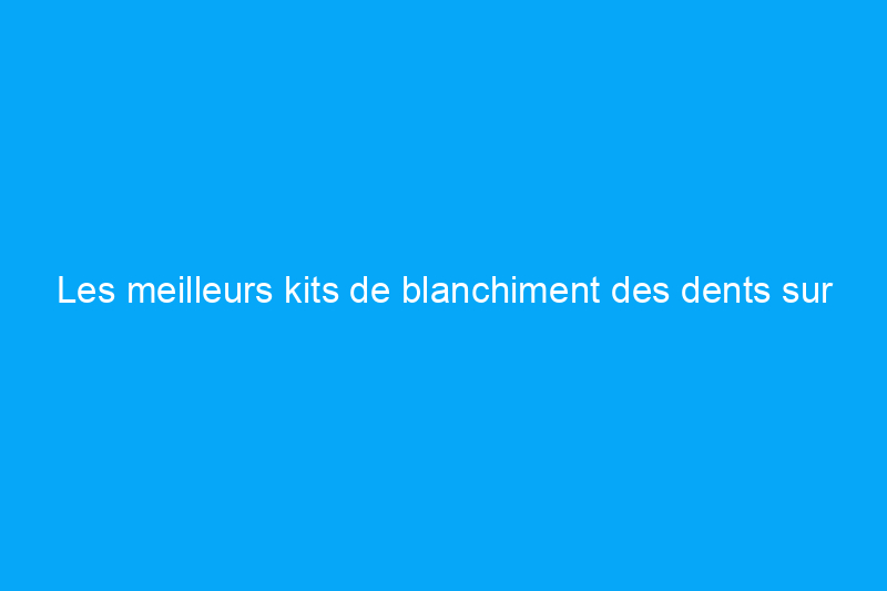 Les meilleurs kits de blanchiment des dents sur Amazon pour illuminer votre sourire