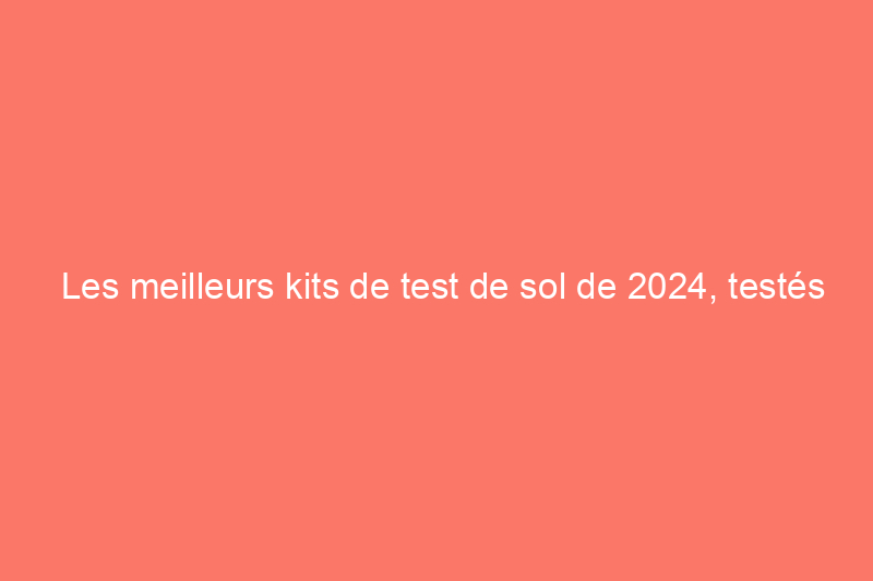 Les meilleurs kits de test de sol de 2024, testés