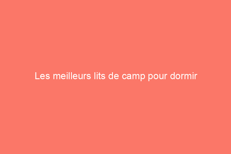 Les meilleurs lits de camp pour dormir confortablement au-dessus du sol