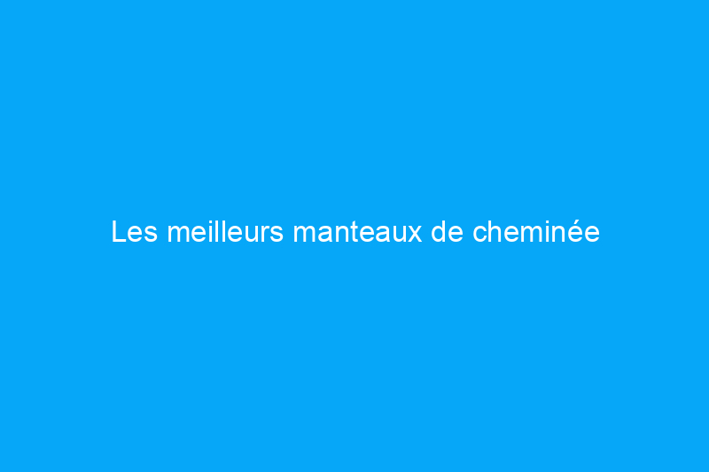 Les meilleurs manteaux de cheminée