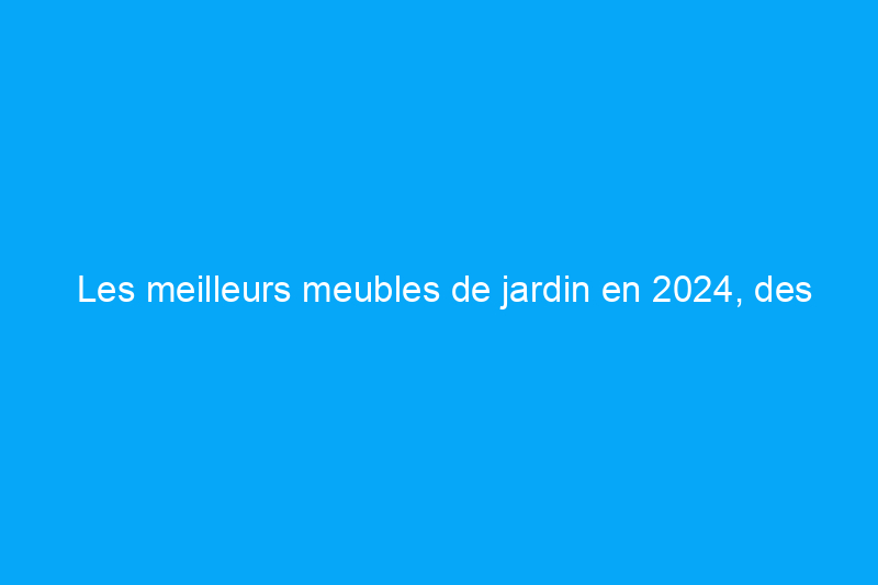 Les meilleurs meubles de jardin en 2024, des ensembles en osier aux tapis d'extérieur