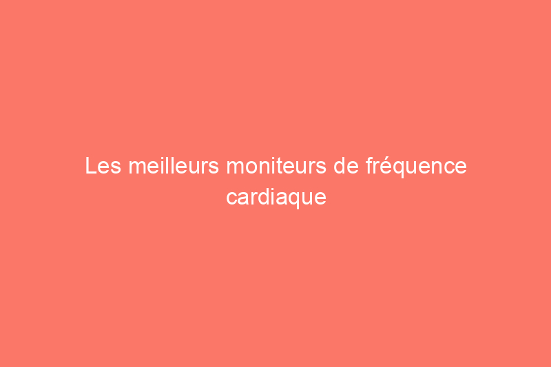 Les meilleurs moniteurs de fréquence cardiaque pour suivre l'intensité de votre entraînement