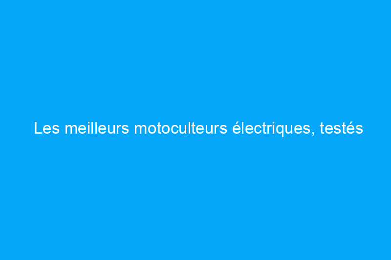 Les meilleurs motoculteurs électriques, testés et évalués