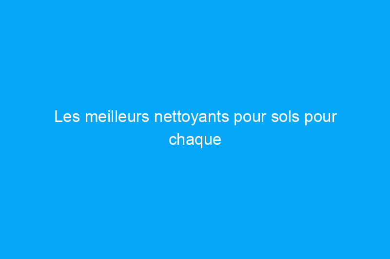 Les meilleurs nettoyants pour sols pour chaque type de sol dur de votre maison, testés