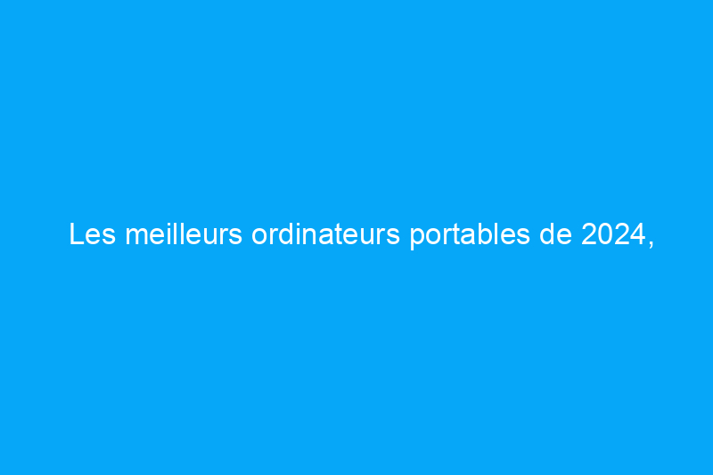 Les meilleurs ordinateurs portables de 2024, selon les experts en PC