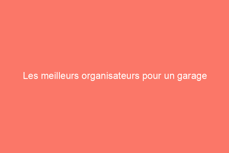 Les meilleurs organisateurs pour un garage encombré