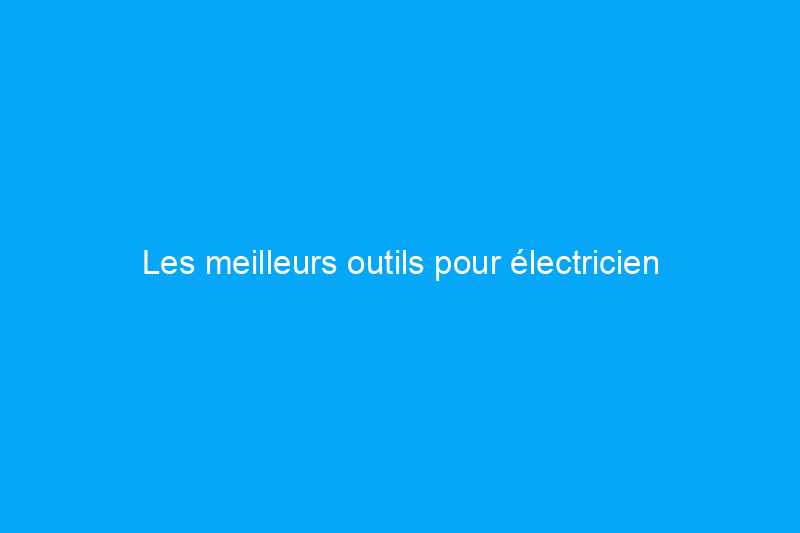 Les meilleurs outils pour électricien