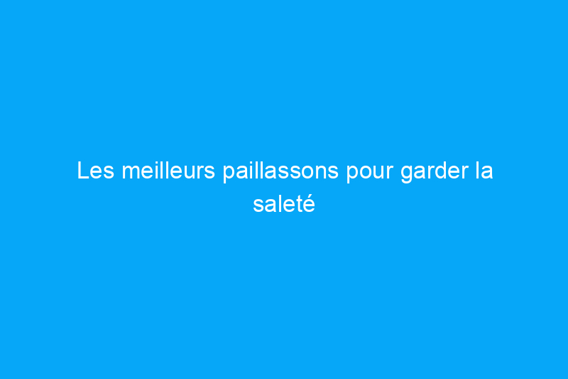 Les meilleurs paillassons pour garder la saleté à l'extérieur, là où elle doit être