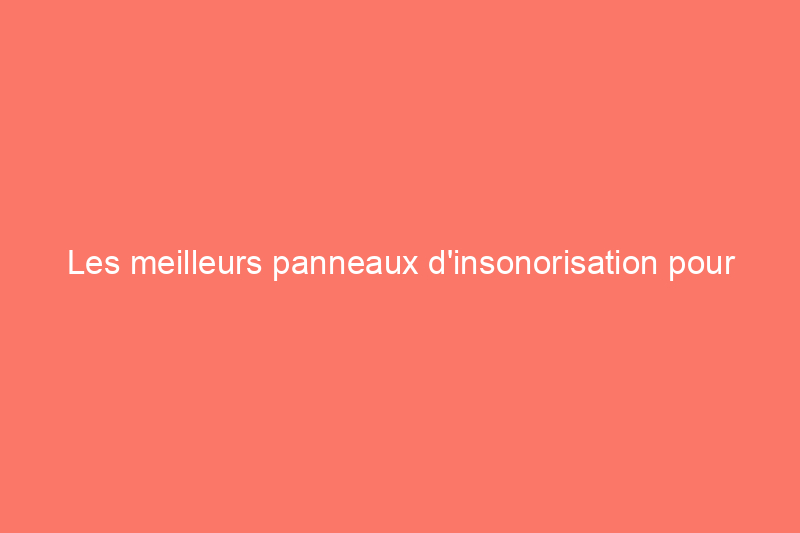 Les meilleurs panneaux d'insonorisation pour contrôler les bruits indésirables