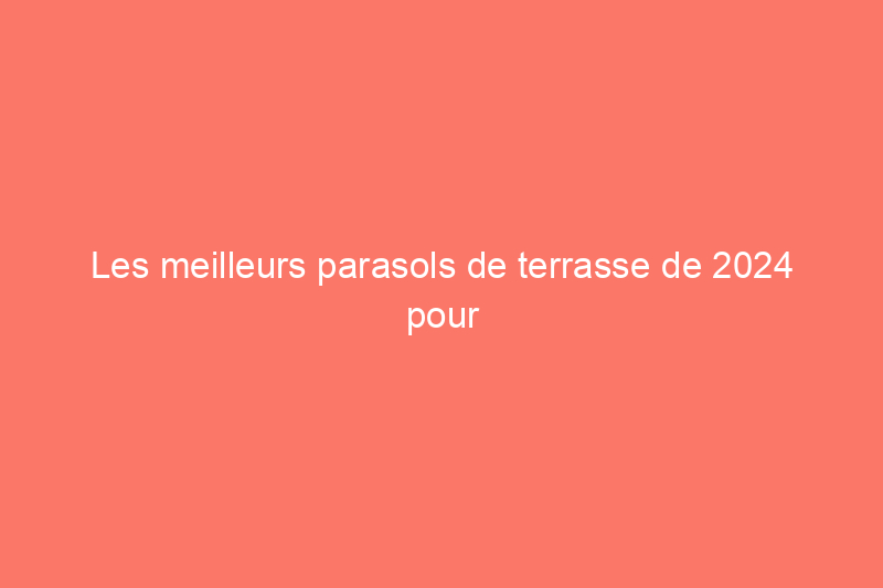 Les meilleurs parasols de terrasse de 2024 pour les conditions et les régions venteuses