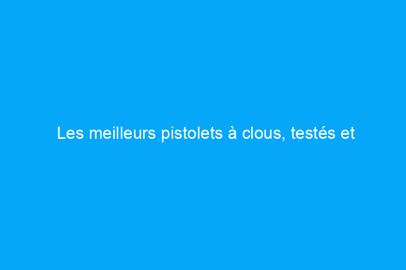 Les meilleurs pistolets à clous, testés et évalués