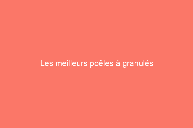 Les meilleurs poêles à granulés