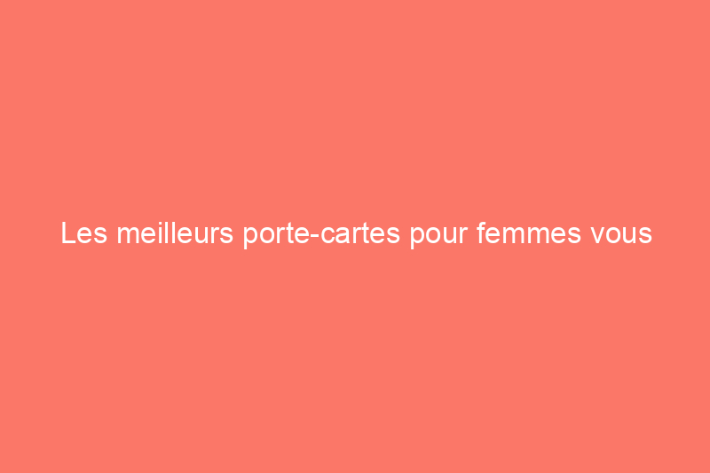 Les meilleurs porte-cartes pour femmes vous permettent de rester organisée lors de vos déplacements