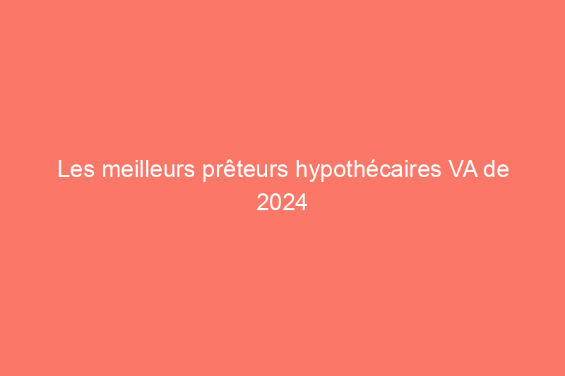 Les meilleurs prêteurs hypothécaires VA de 2024