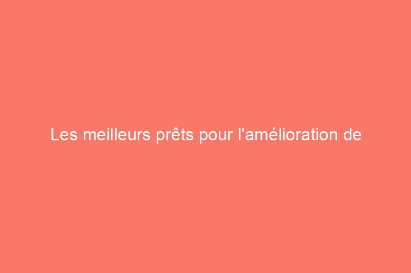 Les meilleurs prêts pour l'amélioration de l'habitat en 2024