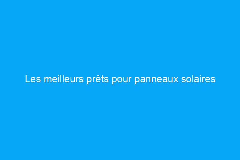 Les meilleurs prêts pour panneaux solaires