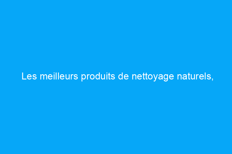 Les meilleurs produits de nettoyage naturels, testés et évalués