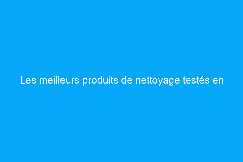 Les meilleurs produits de nettoyage testés en 2022