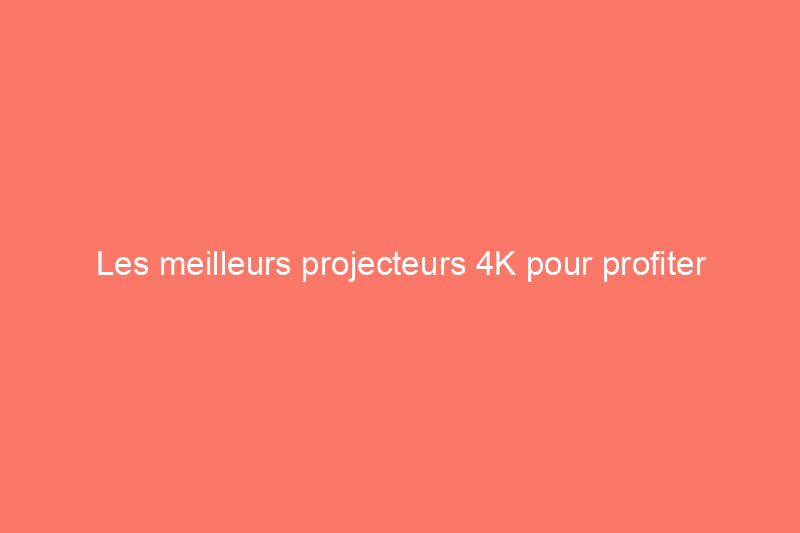 Les meilleurs projecteurs 4K pour profiter d'une image massive et détaillée