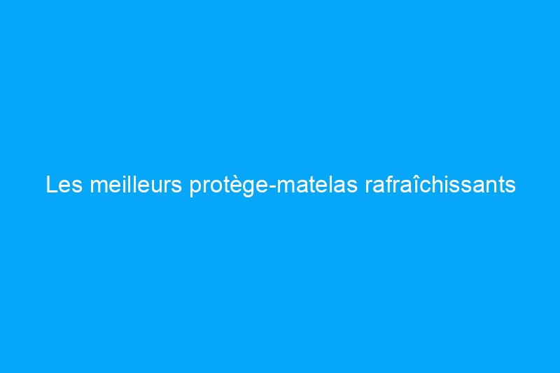 Les meilleurs protège-matelas rafraîchissants qui protègent également contre l'humidité