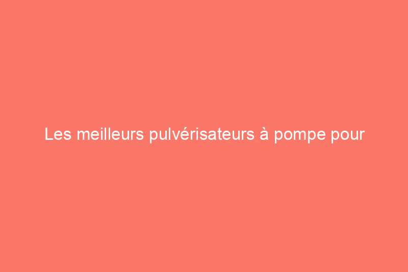 Les meilleurs pulvérisateurs à pompe pour engrais, pesticides et herbicides