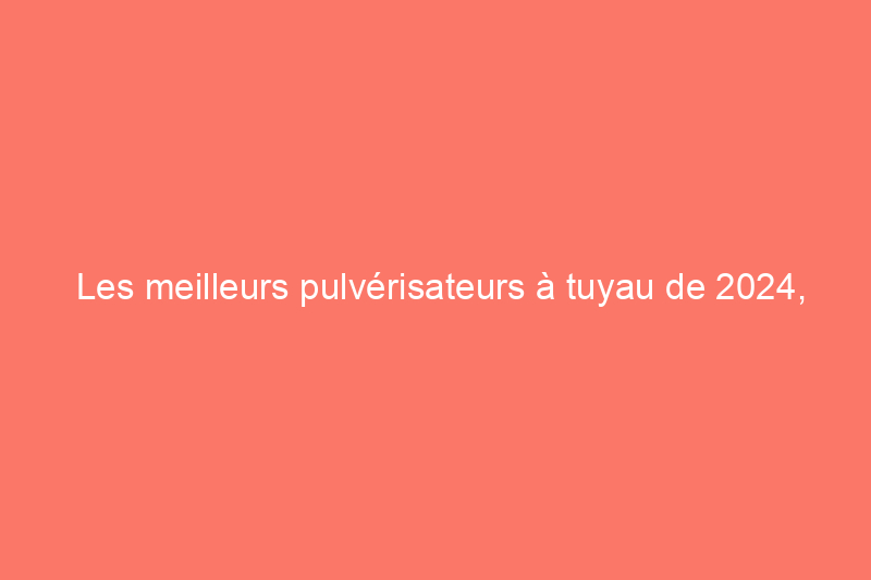 Les meilleurs pulvérisateurs à tuyau de 2024, testés et évalués