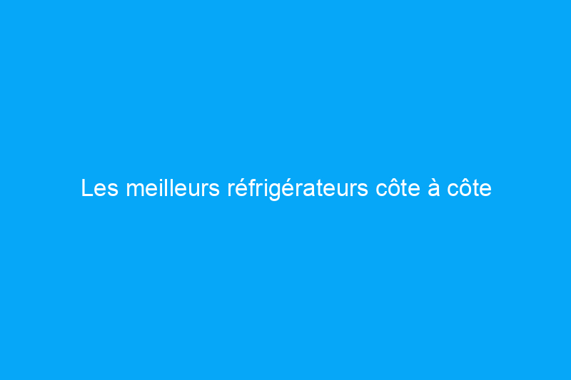 Les meilleurs réfrigérateurs côte à côte pour maximiser l'espace de stockage des aliments