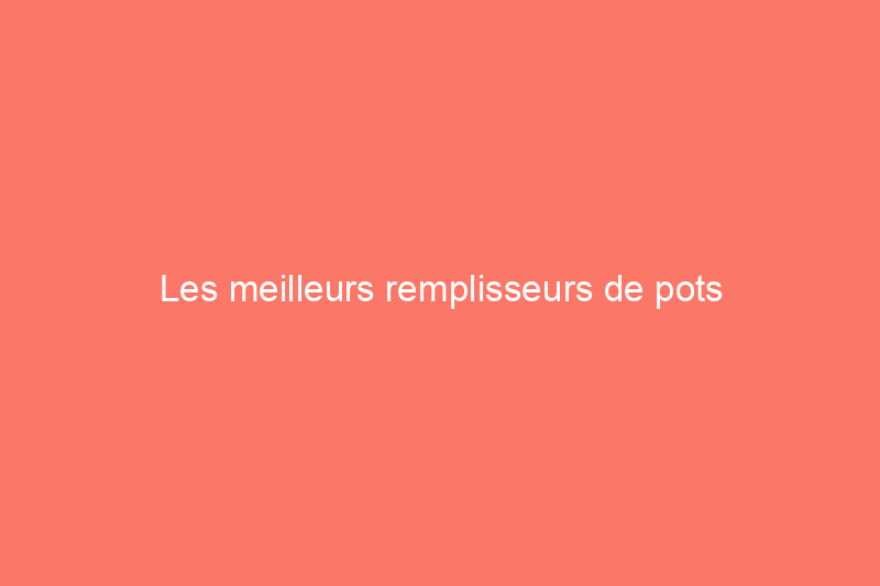 Les meilleurs remplisseurs de pots