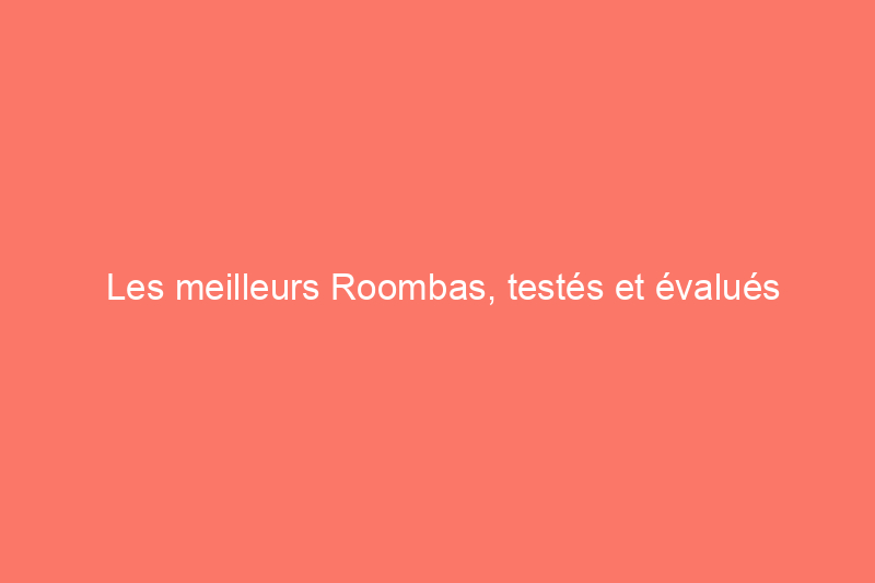 Les meilleurs Roombas, testés et évalués